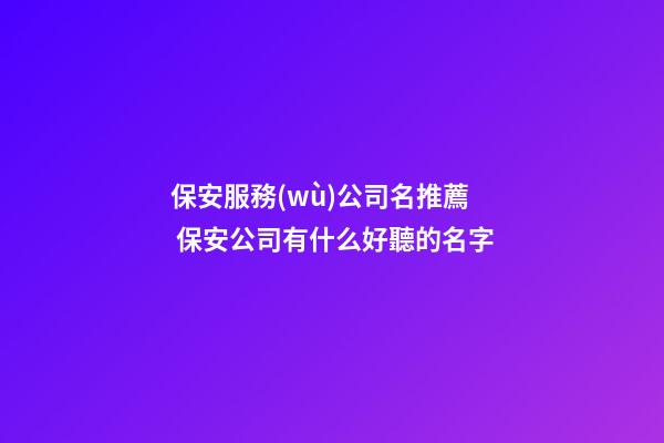 保安服務(wù)公司名推薦 保安公司有什么好聽的名字-第1張-公司起名-玄機派
